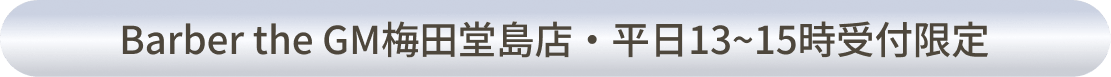 Barber the GM 梅田堂島店・平日13〜15時受付限定