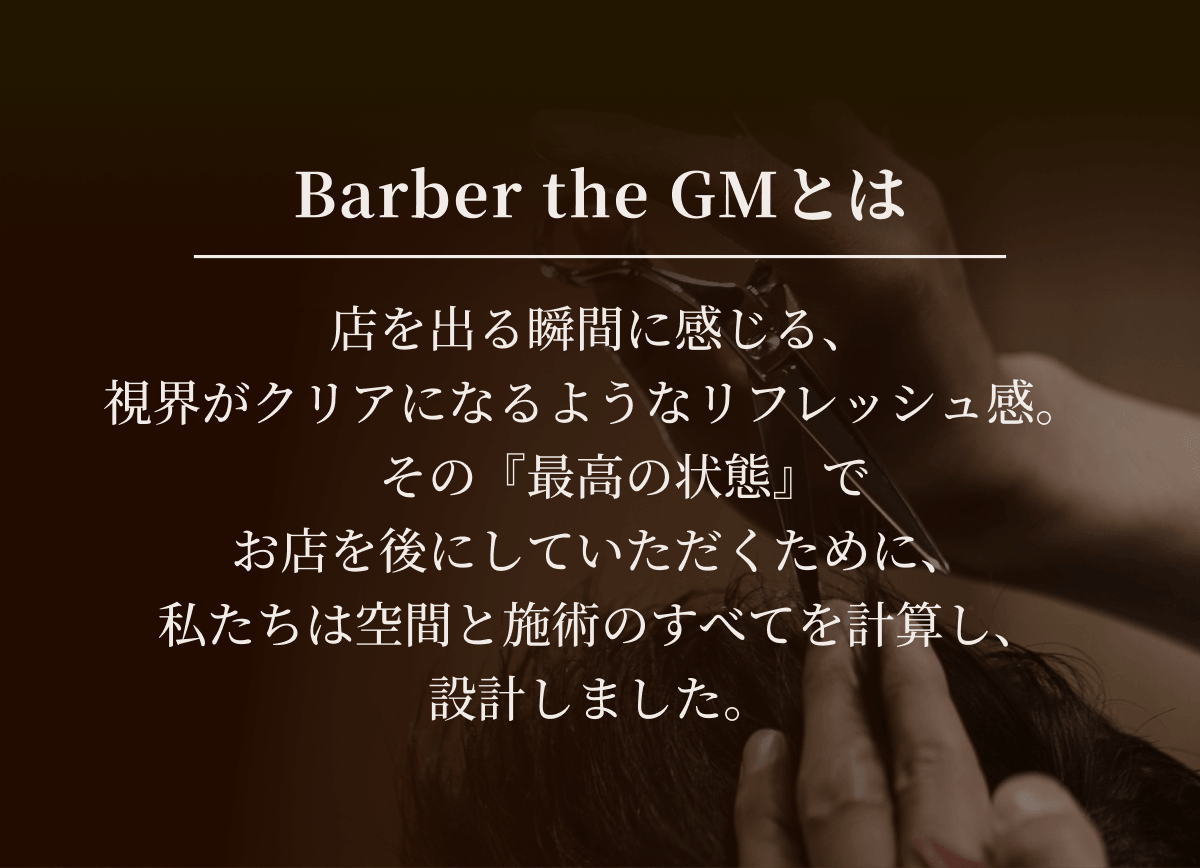 Barber the GMとは。店を出る瞬間に感じる、視界がクリアになるようなリフレッシュ感。その『最高の状態』でお店を後にしていただくために、私たちは空間と施術のすべてを計算し、設計しました。