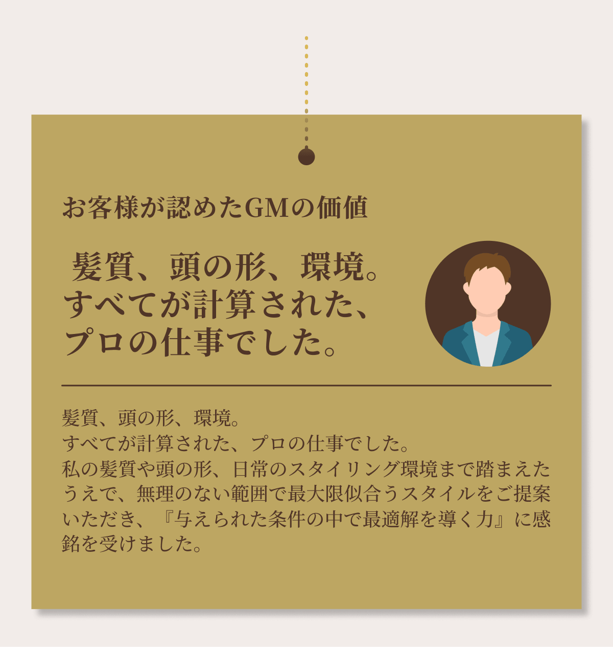 プロが認めたGMの価値。髪質、頭の形、環境。すべてが計算された、プロの仕事でした。日常のスタイリング環境まで踏まえたうえで、無理のない範囲で最大限似合うスタイルをご提案。『与えられた条件の中で最適解を導く力』に感銘を受けました。